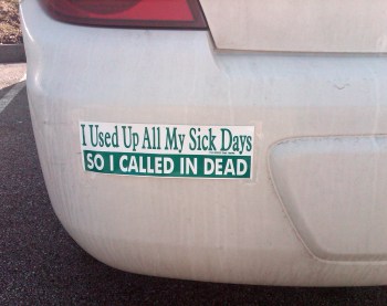 Bumper sticker on dirty car that reads "I used up all my sick days so I called in dead."